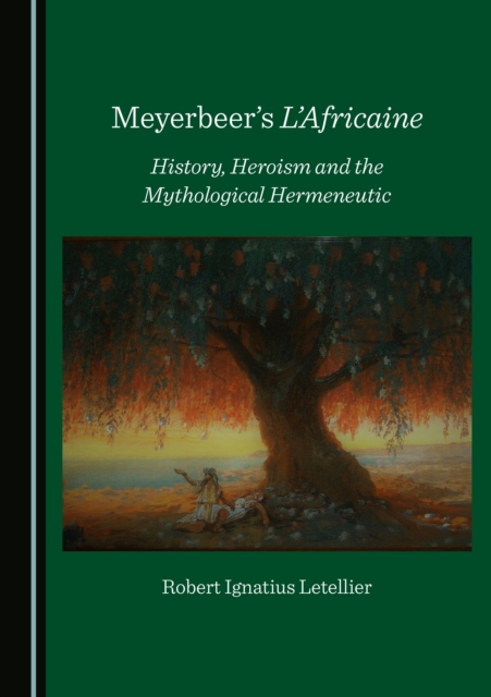 None Meyerbeer's L'Africaine : History, Heroism and the Mythological Hermeneutic, PDF eBook