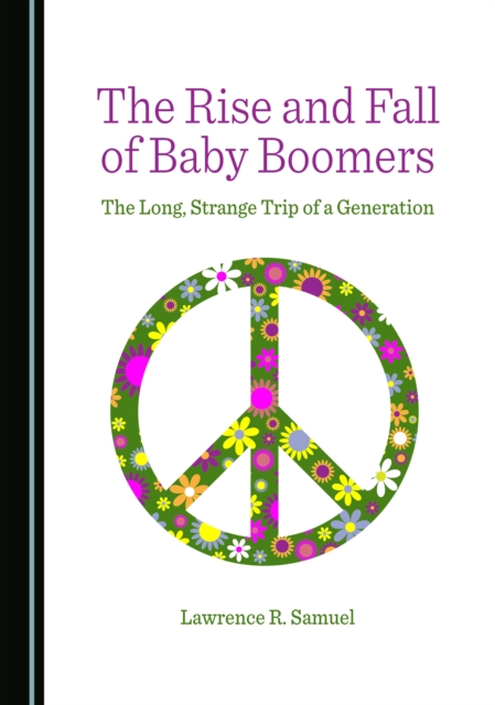 The Rise and Fall of Baby Boomers : The Long, Strange Trip of a Generation, PDF eBook