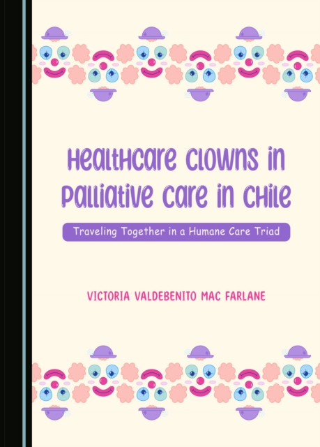None Healthcare Clowns in Palliative Care in Chile : Traveling Together in a Humane Care Triad, PDF eBook