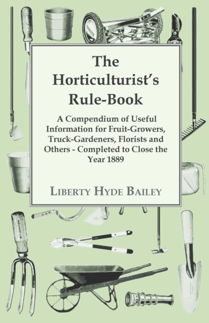 The Horticulturist's Rule-Book - A Compendium of Useful Information for Fruit-Growers, Truck-Gardeners, Florists and Others - Completed to Close the Year 1889, EPUB eBook