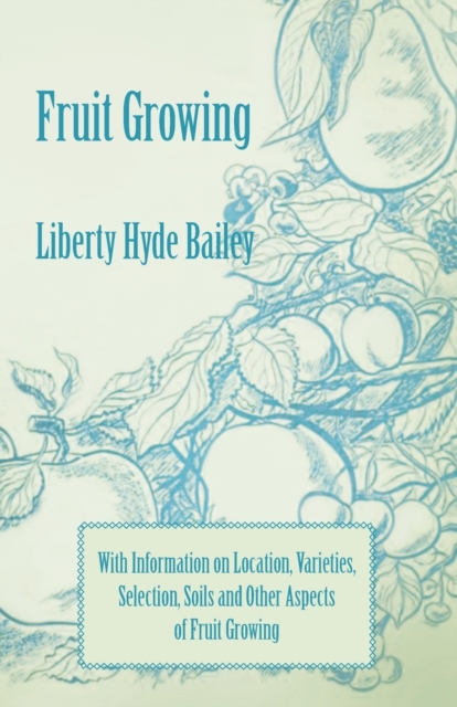 Fruit Growing - With Information on Location, Varieties, Selection, Soils and Other Aspects of Fruit Growing, EPUB eBook
