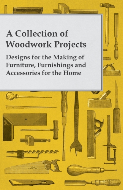 A Collection of Woodwork Projects; Designs for the Making of Furniture, Furnishings and Accessories for the Home, EPUB eBook