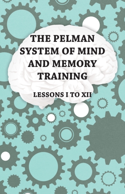 The Pelman System of Mind and Memory Training - Lessons I to XII, EPUB eBook