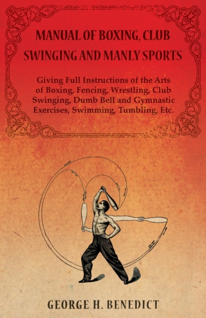 Manual of Boxing, Club Swinging and Manly Sports - Giving Full Instructions of the Arts of Boxing, Fencing, Wrestling, Club Swinging, Dumb Bell and Gymnastic Exercises, Swimming, Tumbling, Etc., EPUB eBook
