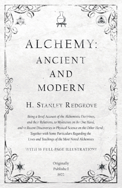Alchemy: Ancient and Modern - Being a Brief Account of the Alchemistic Doctrines, and their Relations, to Mysticism on the One Hand, and to Recent Discoveries in Physical Science on the Other Hand : T, EPUB eBook