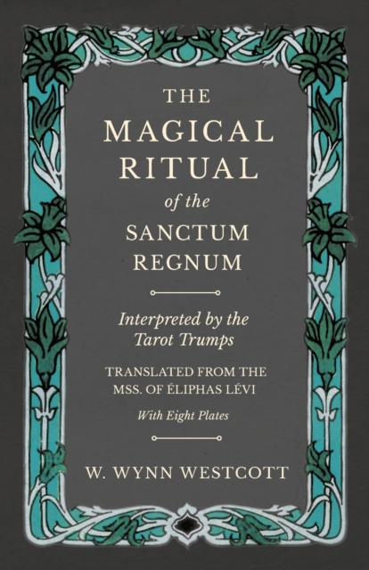 The Magical Ritual of the Sanctum Regnum - Interpreted by the Tarot Trumps - Translated from the Mss. of A‰liphas LA(c)vi - With Eight Plates, EPUB eBook