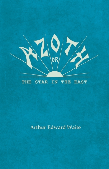 Azoth - Or, The Star in the East : Embracing the First Matter of the Magnum Opus, the Evolution of Aphrodite-Urania, the Supernatural Generation of the Son of the Sun, and the Alchemical Tranfiguratio, EPUB eBook