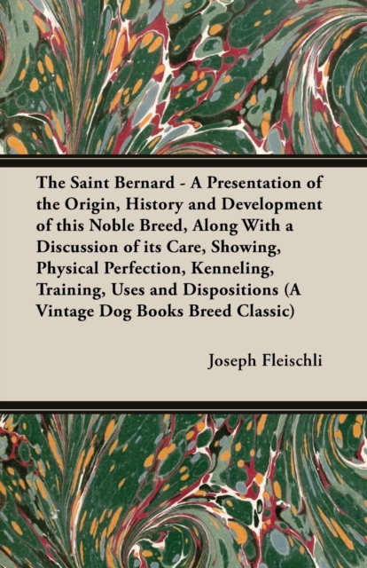 The Saint Bernard - A Presentation of the Origin, History and Development of this Noble Breed, Along With a Discussion of its Care, Showing, Physical Perfection, Kenneling, Training, Uses and Disposit, EPUB eBook