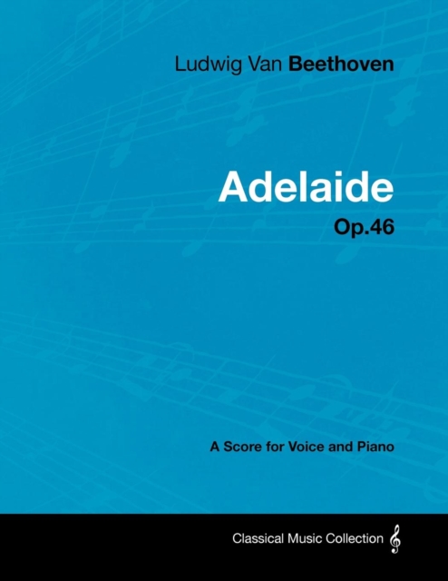 Ludwig Van Beethoven - Adelaide - Op. 46 - A Score for Voice and Piano : With a Biography by Joseph Otten, EPUB eBook