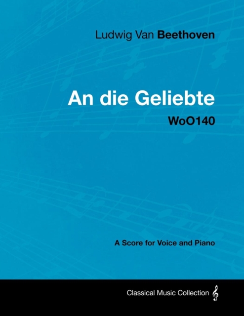Ludwig Van Beethoven - An die Geliebte - WoO140 - A Score for Voice and Piano, EPUB eBook