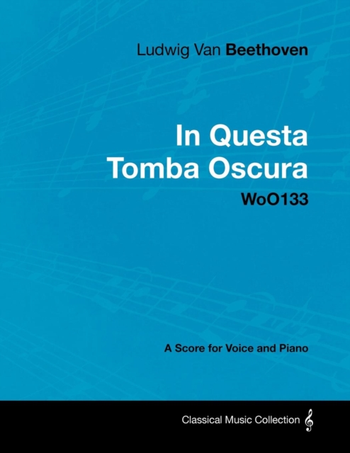 Ludwig Van Beethoven - In Questa Tomba Oscura - WoO 133 - A Score for Voice and Piano : With a Biography by Joseph Otten, EPUB eBook