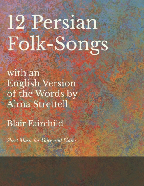 12 Persian Folk-Songs with an English Version of the Words by Alma Strettell - Sheet Music for Voice and Piano, EPUB eBook
