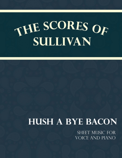 The Scores of Sullivan - Hush a Bye Bacon - Sheet Music for Voice and Piano, EPUB eBook