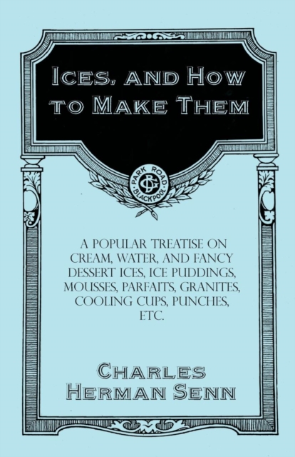 Ices, and How to Make Them - A Popular Treatise on Cream, Water, and Fancy Dessert Ices, Ice Puddings, Mousses, Parfaits, Granites, Cooling Cups, Punches, etc., EPUB eBook