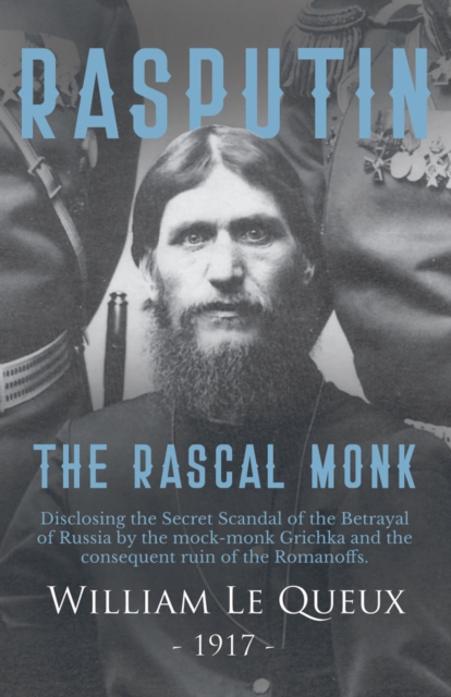 Rasputin the Rascal Monk : Disclosing the Secret Scandal of the Betrayal of Russia by the mock-monk Grichka and the consequent ruin of the Romanoffs. With official documents revealed and recorded for, EPUB eBook
