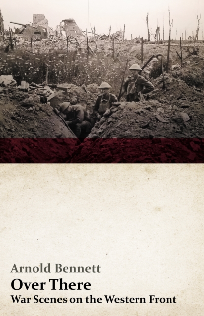 Over There - War Scenes on the Western Front : With an Essay From Arnold Bennett By F. J. Harvey Darton, EPUB eBook