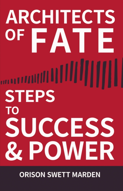Architects of Fate - Or, Steps to Success and Power : A Book Designed to Inspire Youth to Character Building, Self- Culture and Noble Achievement, EPUB eBook