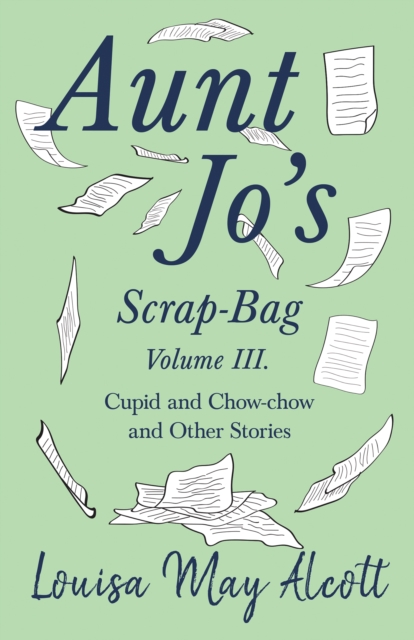 Aunt Jo's Scrap-Bag, Volume III : Cupid and Chow-chow, and Other Stories, EPUB eBook