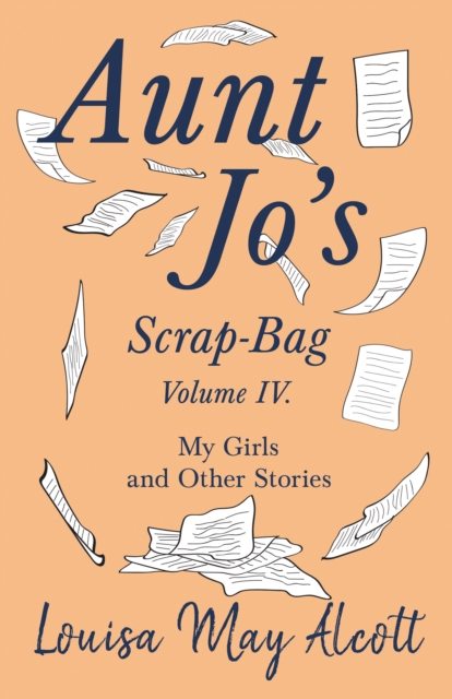 Aunt Jo's Scrap-Bag, Volume IV : My Girls, and Other Stories, EPUB eBook
