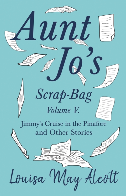Aunt Jo's Scrap-Bag, Volume V : Jimmy's Cruise in the Pinafore, and Other Stories, EPUB eBook
