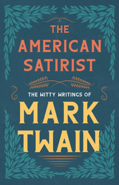 The American Satirist - The Witty Writings of Mark Twain, EPUB eBook