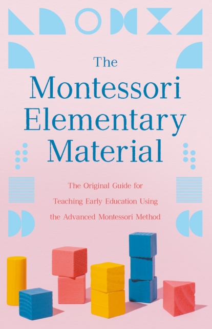 The Montessori Elementary Material : The Original Guide for Teaching Early Education Using the Advanced Montessori Method, EPUB eBook