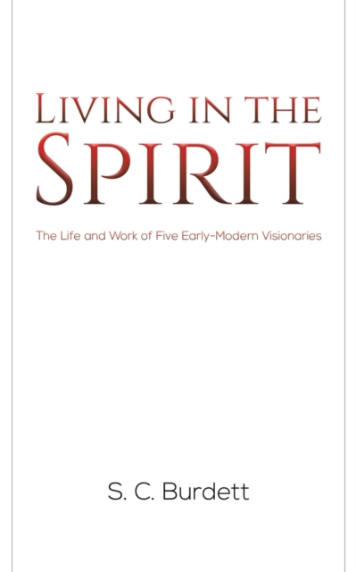 Living in the Spirit : The Life and Work of Five Early-Modern Visionaries, Paperback / softback Book