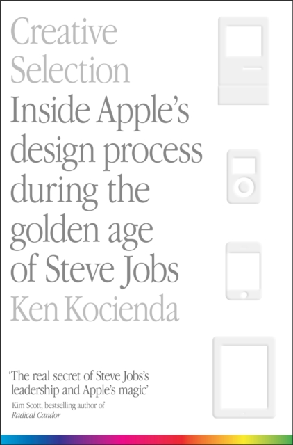 Creative Selection : Inside Apple's Design Process During the Golden Age of Steve Jobs, Paperback / softback Book