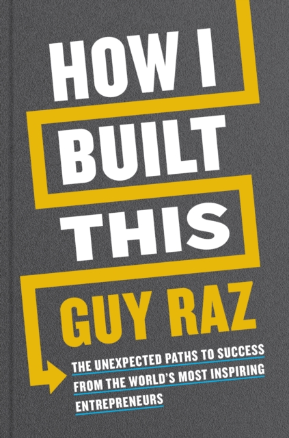 How I Built This : The Unexpected Paths to Success From the World's Most Inspiring Entrepreneurs, Hardback Book