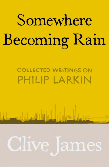 Somewhere Becoming Rain : Collected Writings on Philip Larkin, Hardback Book