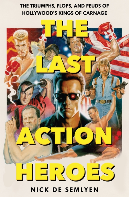 The Last Action Heroes : The Triumphs, Flops, and Feuds of Hollywood's Kings of Carnage, EPUB eBook