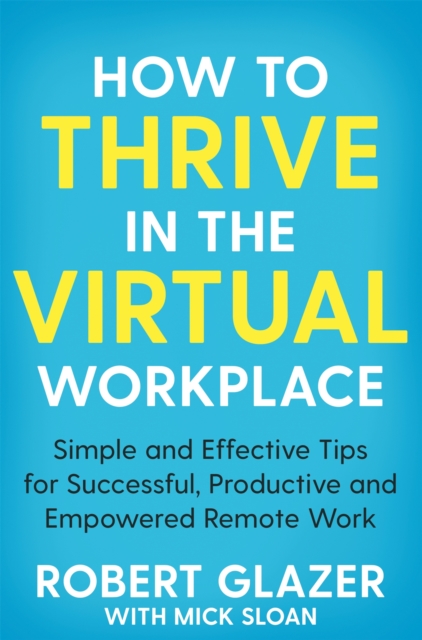 How to Thrive in the Virtual Workplace : Simple and Effective Tips for Successful, Productive and Empowered Remote Work, EPUB eBook