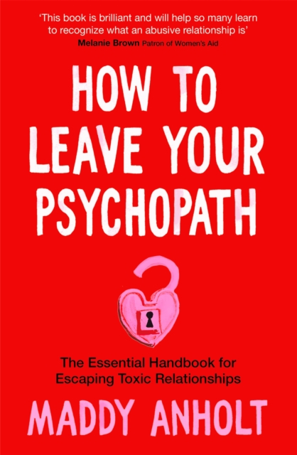 How to Leave Your Psychopath : The Essential Handbook for Escaping Toxic Relationships, Hardback Book
