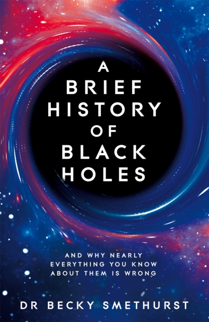 A Brief History of Black Holes : And why nearly everything you know about them is wrong, Hardback Book