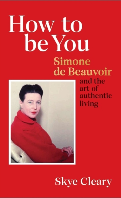 How to Be You : Simone de Beauvoir and the art of authentic living, Hardback Book