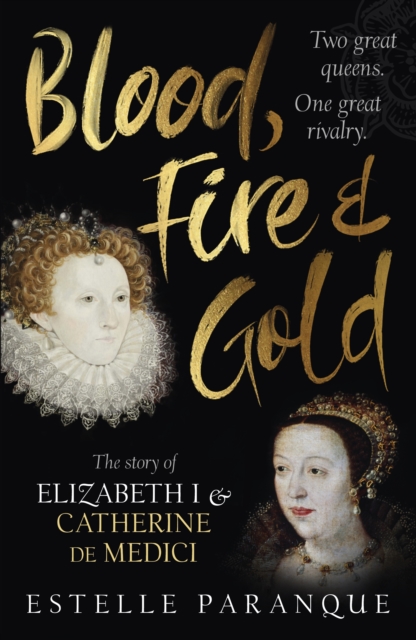Blood, Fire and Gold : The story of Elizabeth I and Catherine de Medici, Hardback Book