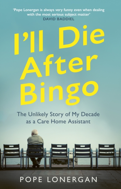 I'll Die After Bingo : The Unlikely Story of my Decade as a Care Home Assistant, Hardback Book