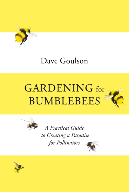 Gardening for Bumblebees : A Practical Guide to Creating a Paradise for Pollinators, Hardback Book