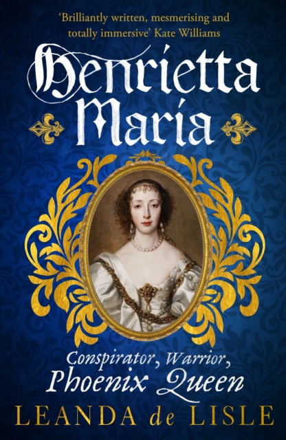 Henrietta Maria : Conspirator, Warrior, and Phoenix Queen – the true story of Charles I’s wife, Paperback / softback Book