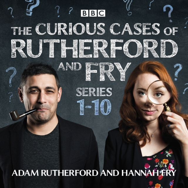 The Curious Cases of Rutherford and Fry: Series 1-10 : BBC science sleuths solve everyday mysteries, eAudiobook MP3 eaudioBook