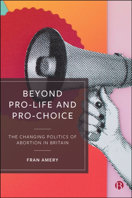 Beyond Pro-life and Pro-choice : The Changing Politics of Abortion in Britain, EPUB eBook