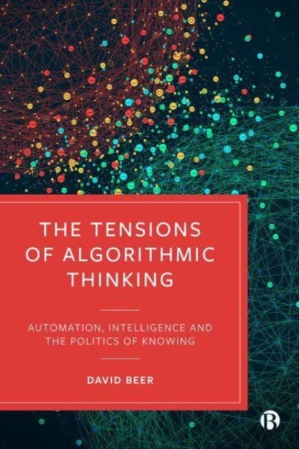The Tensions of Algorithmic Thinking : Automation, Intelligence and the Politics of Knowing, Paperback / softback Book