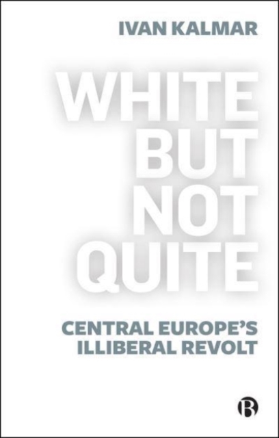 White But Not Quite : Central Europe's Illiberal Revolt, Paperback / softback Book