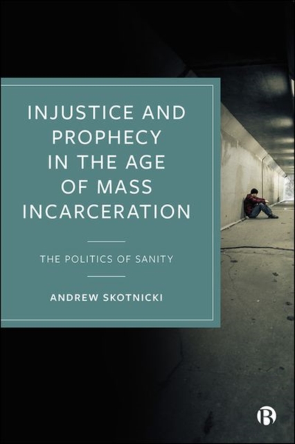 Injustice and Prophecy in the Age of Mass Incarceration : The Politics of Sanity, Hardback Book