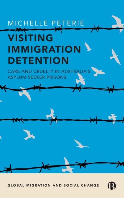Visiting Immigration Detention : Care and Cruelty in Australia’s Asylum Seeker Prisons, Hardback Book