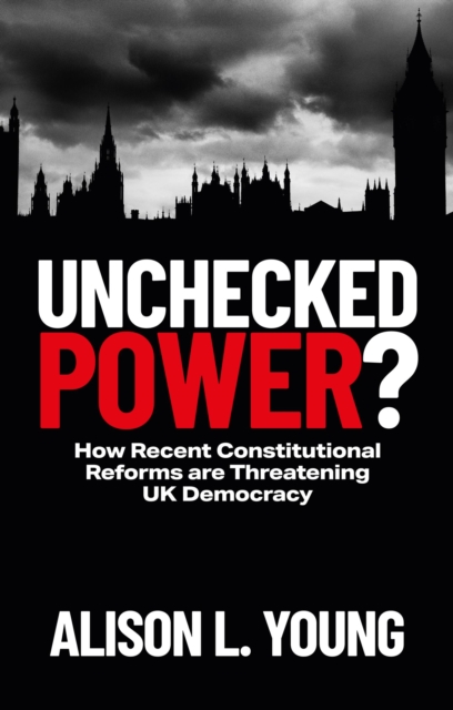 Unchecked Power? : How Recent Constitutional Reforms Are Threatening UK Democracy, Paperback / softback Book