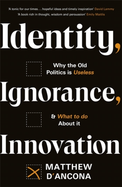 Identity, Ignorance, Innovation : Why the old politics is useless - and what to do about it, Paperback / softback Book