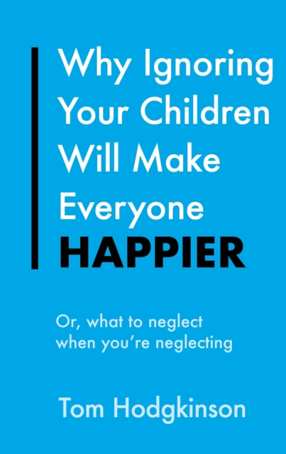Why Ignoring Your Children Will Make Everyone Happier : Or, What to Neglect When You're Neglecting, EPUB eBook
