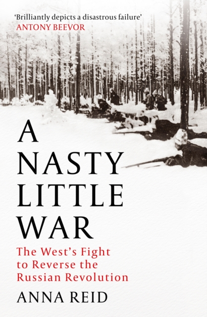 A Nasty Little War : The West's Fight to Reverse the Russian Revolution, Hardback Book