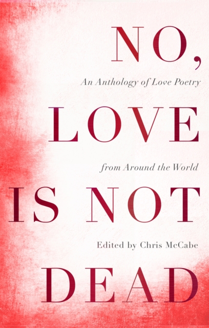 No, Love Is Not Dead : An Anthology of Love Poetry from Around the World, Hardback Book